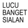 LUCU BANGET SIALAN