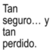 Tan seguro... y tan perdido.