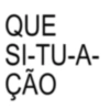 QUE SI-TU-A- ÇÃO