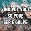 VINDO DE VOCÊ SO PODE SER E GOLPE