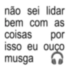 não sei lidar bem com as coisas por isso eu ouço musga