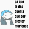 pa que te des cuenta que por ti estoy muriendo