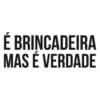 É BRINCADEIRA MAS É VERDADE