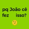 pq João cê fez isso? :)