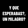 Y QUE ESPERABAS?, UN MILAGRO?