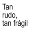 Tan rudo, tan frágil