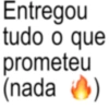 Entregou tudo o que prometeu (nada