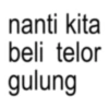 nanti kita beli telor gulung