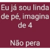 Eu já sou linda de pé, imagina de 4 Não pera