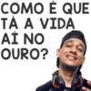 COMO É QUE TA A VIDA AÍ NO OURO?