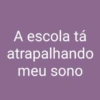 A escola tá atrapalhando meu sono