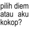 pilih diem atau aku kokop?