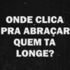 ONDE CLICA PRA ABRAÇAR QUEM TA LONGE?