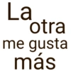 La otra me gusta más
