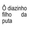 Ô diazinho filho puta da