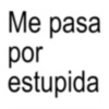 Me pasa por estupida