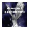 desculpa é o período fértil @onlinegirl1004