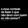 e essa vontade de fazer o que não devo com quem eu não posso? @entreparabrisa