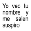 Yo veo tu nombre y me salen suspiro'