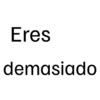 Eres demasiado