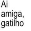 Ai amiga, gatilho