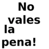 No vales la pena!