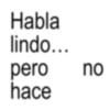 Habla lindo... pero no hace