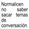 Normalicen no saber sacar temas de conversación