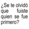 ¿Se te olvidó que fuiste quien se fue primero?