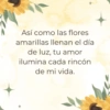 Así como las flores amarillas llenan el día de luz, tu amor ilumina cada rincón de mi vida.