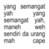 yang semangat yah yang semangat yah, maneh weh sendiri da urang mah cape