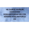 NE OLMUŞ YAVRUM HERKESTEN HOŞLANIYORSAK EN ÇOK SENDEN HOŞLANIYORUZ AQ