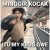MINGGIR KOCAK ITU MY KRUS GWE