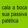 cala a boca sua passiva patética