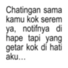 Chatingan sama kamu kok serem ya, notifnya di hape tapi yang getar kok di hati aku...