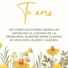 amo ASÍ COMO LAS FLORES AMARILLAS ANUNCIAN LA LLEGADA DE LA PRIMAVERA, NUESTRO AMOR ILUMINA MI VIDA CON CALIDEZ Y ALEGRÍA