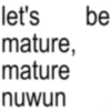let's mature, mature nuwun be