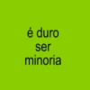 é duro ser minoria