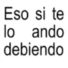 Eso si te lo ando debiendo