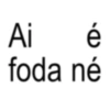 Ai é foda né