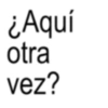 ¿Aquí otra vez?