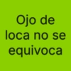 Ojo de loca no se equivoca
