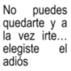 No puedes quedarte y a la vez irte... elegiste adiós el