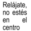 Relájate, no estés en el centro