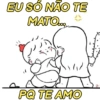 EU SÓ NÃO TE MATO..., PQ TE AMO ין