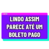 LINDO ASSIM PARECE ATÉ UM BOLETO PAGO