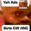 Yah Ada Yah Ada Bete GW JING Bete GW JING