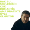 BAK BU SÖYLEDİĞİN ÇOK ROMANTİK AMA PRATİKTE ÖYLE OLMUYOR