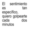 El sentimiento es específico, tan quiero golpearte cada minutos dos