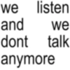 we listen and we dont talk anymore